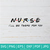 Nurse I'll Be There For You SVG  - Nurse Friends SVG - Newmody