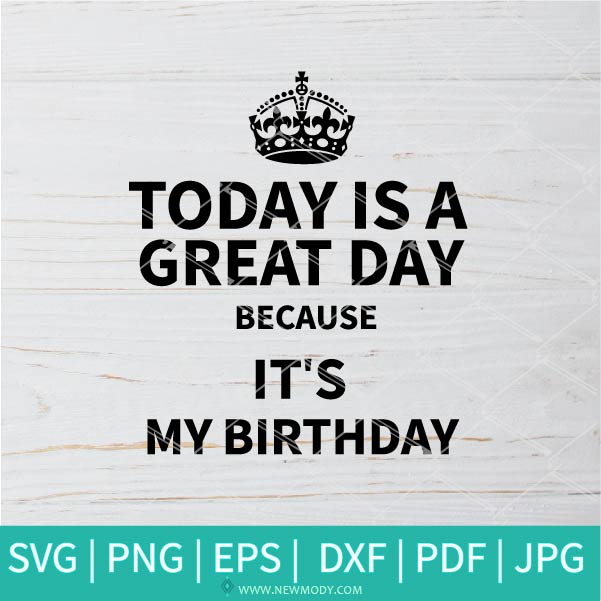 Today Is a Great Day Because It's My Birthday SVG - Happy Birthday SVG -  Keep Calm Crown SVG - Newmody