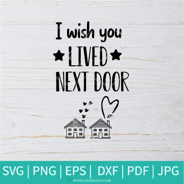 I Wish You Lived Next Door SVG - Love SVG - Friends  SVG - Newmody