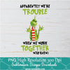 Trouble when we work together PNG For Sublimation, Funny Grinch Quotes Clipart Png