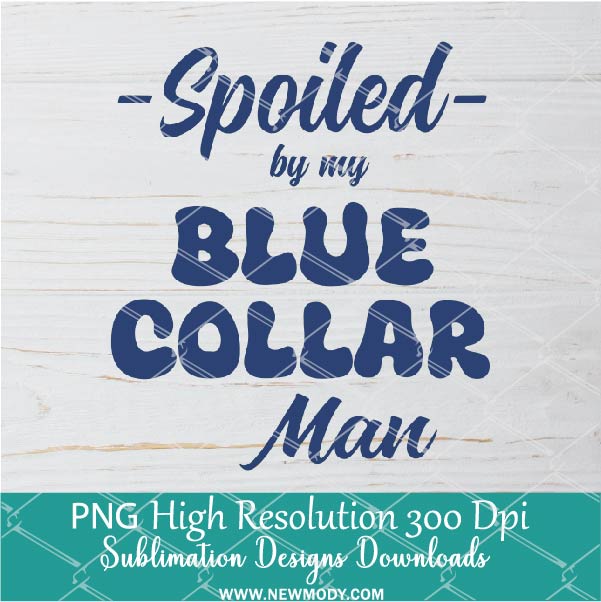 Spoiled by my Blue Collar Man Png, Better Half Png  For Sublimation & DTF T-Shirt Design Digital Download
