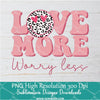 Love More Worry Less PNG For Sublimation, Love More PNG, Worry Less PNG