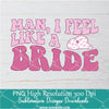 Man I feel Like a Bride PNG For Sublimation, Cowboy PNG