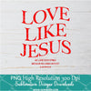 Love Like Jesus Png For Sublimation & DTF T-Shirt Design Digital Download