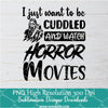 I Just Want To Be Cuddled And Watch Horror Movies PNG For Sublimation, Horror PNG, Halloween PNG