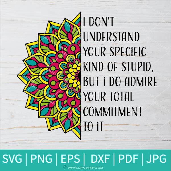 I D'ont Understand Your Specific Kind Of Stupid SVG - Friends SVG - Mandala SVG - I Do Admire Your Total Commitment To It SVG - Newmody