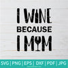 I Wine Because I Mom SVG - Wine Svg - Mom Svg - Funny Mama Svg - Newmody