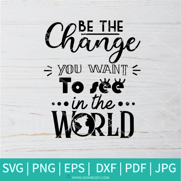Be The Change You Want To See In The World SVG - Change SVG - World SVG - Inspirational  SVG - Newmody