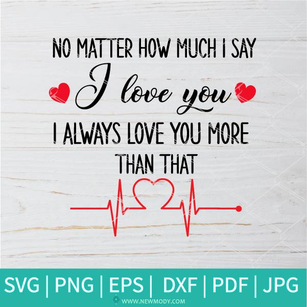 No Matter How Much I Say I Love You SVG - I Always Love You More Than That SVG  - I Love You SVG - Newmody