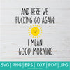 Here We Fucking Go Again I Mean Good Morning SVG - Funny Quote SVG - Here We Go Again SVG - Newmody