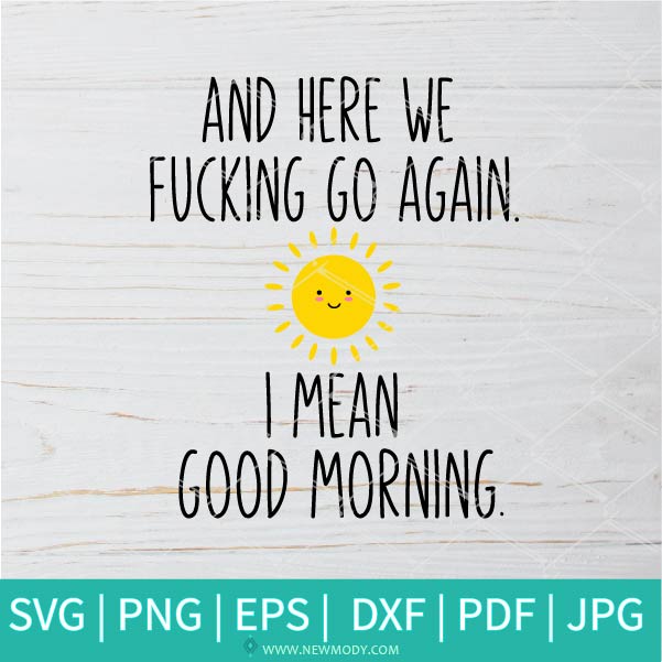 Here We Fucking Go Again I Mean Good Morning SVG - Funny Quote SVG - Here We Go Again SVG - Newmody