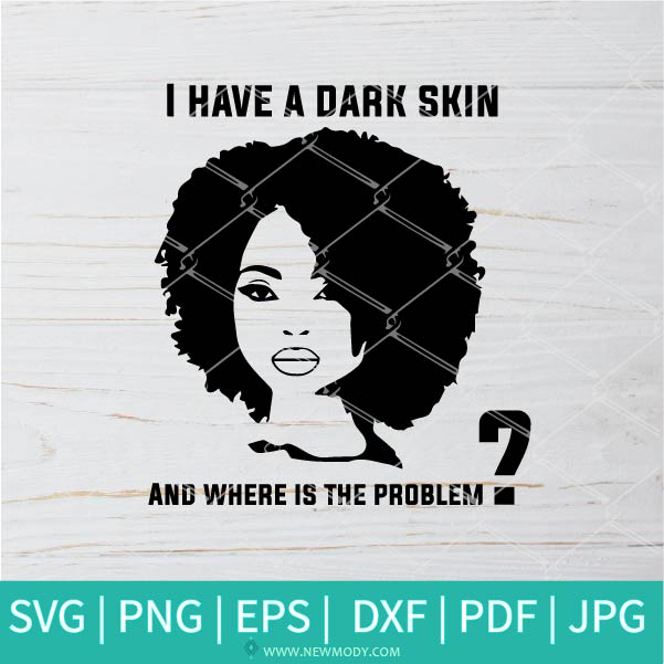 I Have A Dark Skin And Where Is The Problem SVG - Afro Woman SVG - Beautiful Black Women SVG - Newmody