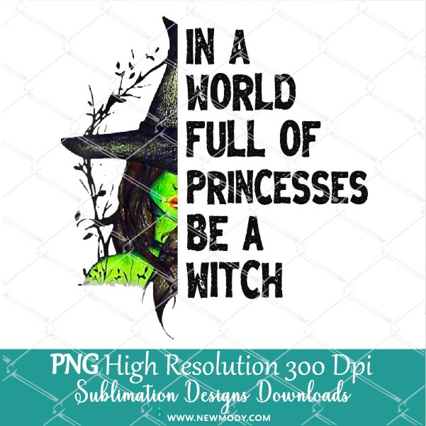In A World Full Of Princesses Be A Witch PNG Sublimation - Newmody