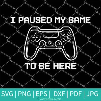 I Paused My Game To Be Here SVG - I Paused My Game To Be Here PNG Sublimation - Newmody