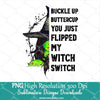 Buckle Up Buttercup You Just Flipped My Witch Switch PNG Sublimation - Newmody