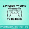 I Paused My Game To Be Here SVG - I Paused My Game To Be Here PNG Sublimation - Newmody